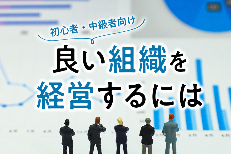 【初心者・中級者向け】良い組織を経営するには